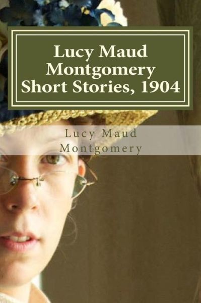 Lucy Maud Montgomery Short Stories, 1904 - Lucy Maud Montgomery - Books - Createspace Independent Publishing Platf - 9781522910701 - December 24, 2015