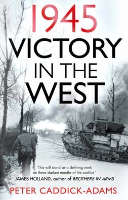 Cover for Caddick-Adams, Prof. Peter, TD, VR, BA (Hons), PhD, FRHistS, FRGS, KJ · 1945: Victory in the West (Hardcover Book) (2022)