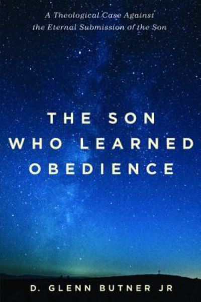 The Son Who Learned Obedience: A Theological Case Against the Eternal Submission of the Son - D Glenn Butner - Books - Pickwick Publications - 9781532641701 - September 7, 2018