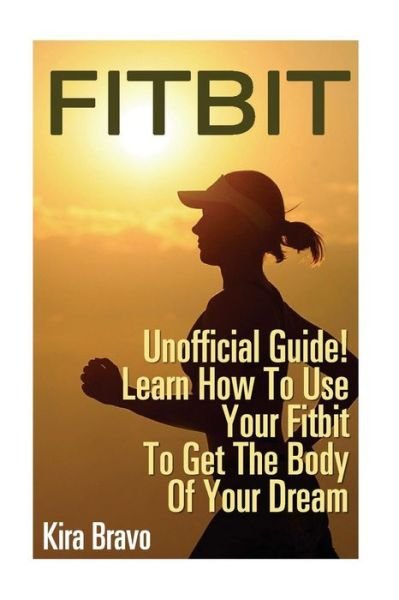Cover for Kira Bravo · Fitbit - Unofficial Guide! Learn How To Use Your Fitbit To Get The Body Of Your Dream (Pocketbok) (2016)