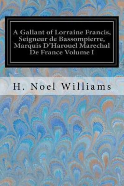 Cover for H Noel Williams · A Gallant of Lorraine Francis, Seigneur de Bassompierre, Marquis d'Harouel Marechal de France Volume I (Paperback Book) (2017)