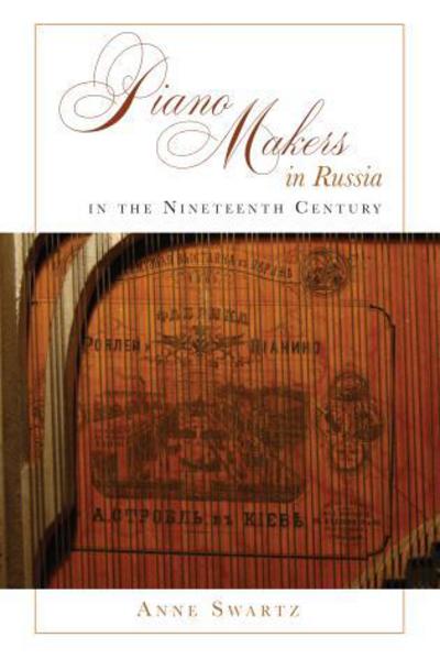 Piano Makers in Russia in the Nineteenth Century - Anne Swartz - Books - Lehigh University Press - 9781611461701 - February 26, 2016