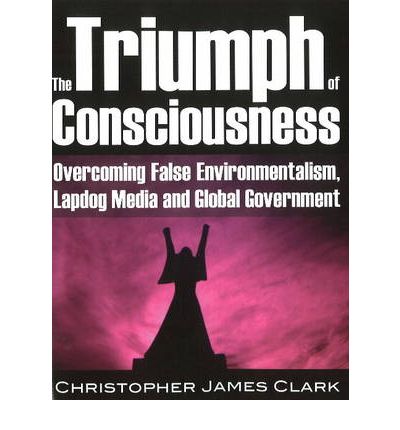 Triumph of Consciousness: Overcoming False Environmentalism, Lapdog Media & Global Government - Christopher James Clark - Książki - Progressive Press - 9781615773701 - 16 kwietnia 2010