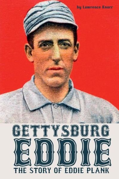 Gettysburg Eddie : The Story of Eddie Plank - Lawrence Knorr - Books - Sunbury Press, Inc. - 9781620061701 - April 4, 2018