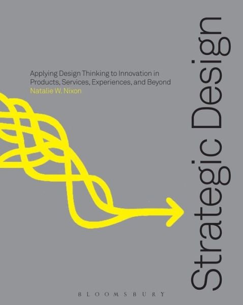 Cover for Nixon Natalie W. · Strategic Design Thinking: Innovation in Products, Services, Experiences and Beyond (Paperback Book) (2015)