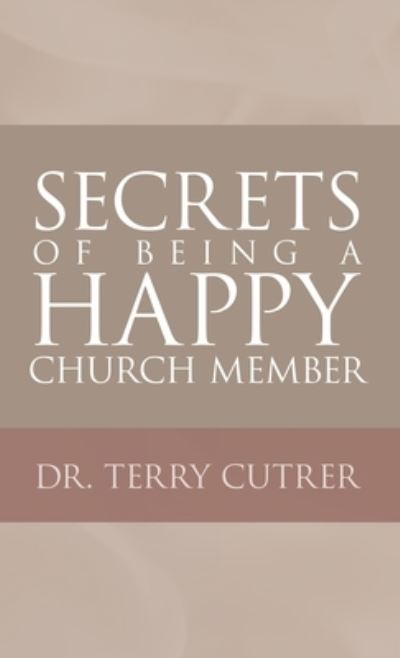 Secrets of Being a Happy Church Member - Terry Cutrer - Books - Author Solutions, LLC - 9781664270701 - July 5, 2022