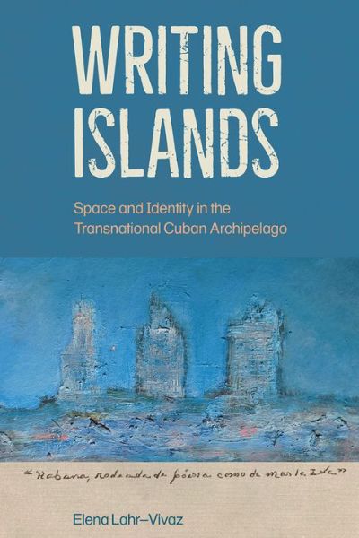 Cover for Elena Lahr-Vivaz · Writing Islands: Space and Identity in the Transnational Cuban Archipelago (Hardcover Book) (2022)