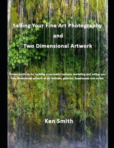 Selling Your Fine Art Photography and Two Dimensional Artwork - Ken Smith - Bøker - Independently Published - 9781695366701 - 1. mars 2019
