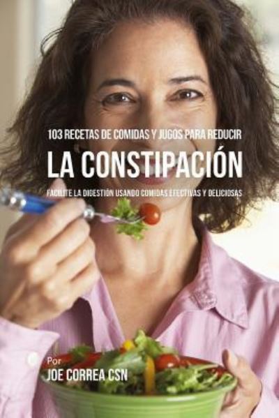 Cover for Joe Correa CSN · 103 Recetas de Comidas y Jugos Para Reducir La Constipacion (Paperback Book) (2018)