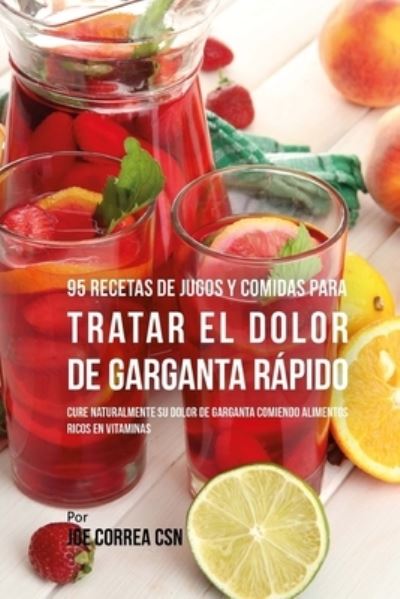 Cover for Joe Correa Csn · 95 Recetas de Jugos y Comidas Para Tratar El Dolor de Garganta Rapido (Paperback Book) (2018)