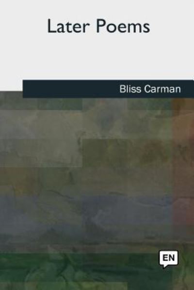 Later Poems - Bliss Carman - Książki - Createspace Independent Publishing Platf - 9781727490701 - 26 września 2018