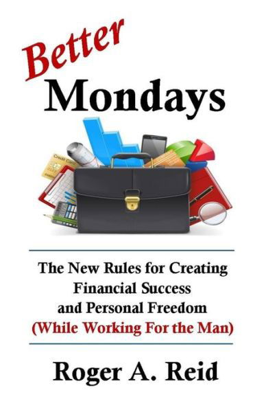 Cover for Roger A Reid · Better Mondays: The New Rules for Creating Financial Success and Personal Freedom (While Working for the Man) (Paperback Book) (2020)