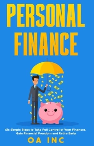 Cover for OA Inc · Personal Finance - Six Simple Steps to Take Full Control of Your Finances, Gain Financial Freedom, and Retire Early (Pocketbok) (2021)