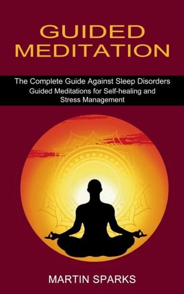 Cover for Martin Sparks · Guided Meditation: The Complete Guide Against Sleep Disorders (Guided Meditations for Self-healing and Stress Management) (Paperback Book) (2021)