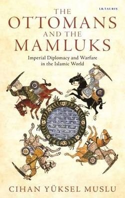 The Ottomans and the Mamluks: Imperial Diplomacy and Warfare in the Islamic World - Cihan Yuksel Muslu - Books - Bloomsbury Publishing PLC - 9781784536701 - October 26, 2016