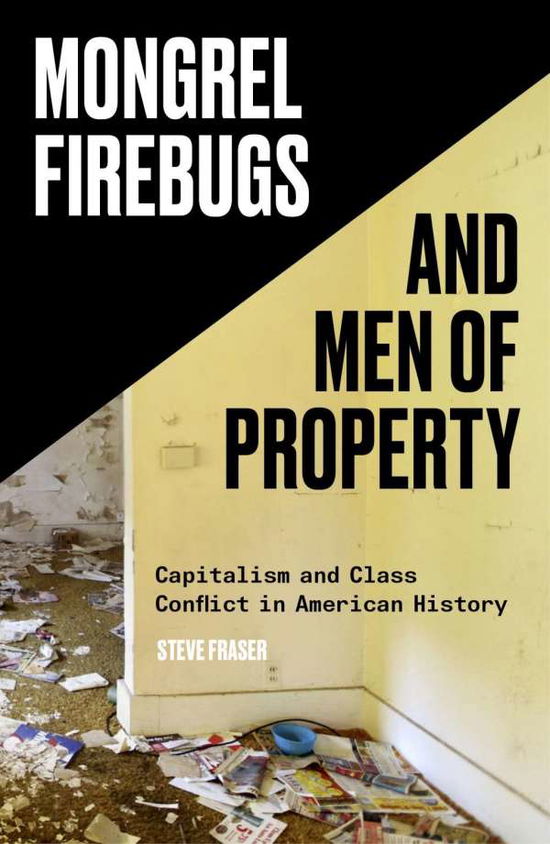 Cover for Steve Fraser · Mongrel Firebugs and Men of Property: Capitalism and Class Conflict in American History (Paperback Book) (2019)