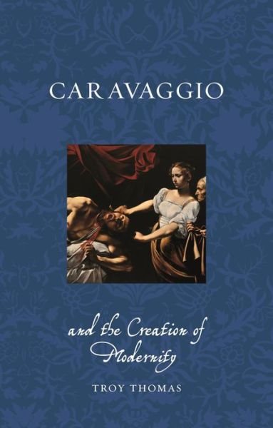 Troy Thomas · Caravaggio and the Creation of Modernity - Renaissance Lives (Paperback Book) (2024)