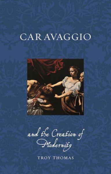 Caravaggio and the Creation of Modernity - Renaissance Lives - Troy Thomas - Books - Reaktion Books - 9781789148701 - July 15, 2024