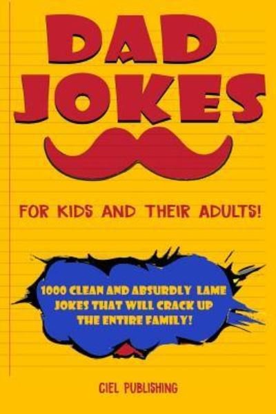 Cover for Ciel Publishing · Dad Jokes for Kids and Their Adults! 1000 Clean and Absurdly Lame Jokes that Will Crack Up the Entire Family! (Paperback Book) (2019)