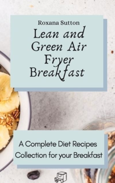 Cover for Roxana Sutton · Lean and Green Air Fryer Breakfast: A Complete Diet Recipes Collection for your Breakfast (Hardcover Book) (2021)