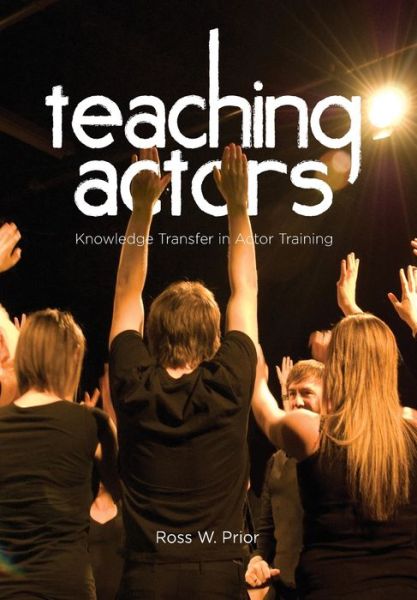 Cover for Ross W. Prior · Teaching Actors: Knowledge Transfer in Actor Training (Paperback Book) (2012)