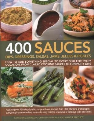 Cover for Catherine Atkinson · 400 Sauces, Dips, Dressings, Salsas, Jams, Jellies &amp; Pickles: How to add something special to every dish for every occasion, from classic cooking sauces to fun party dips (Hardcover Book) (2018)