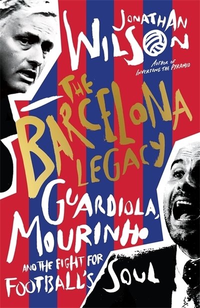 Cover for Jonathan Wilson · The Barcelona Legacy: Guardiola, Mourinho and the Fight For Football's Soul (Hardcover bog) (2018)