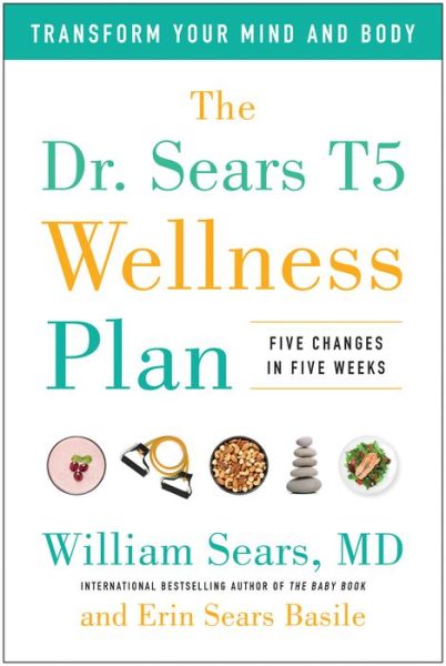 Cover for William Sears · The Dr. Sears T5 Wellness Plan: Transform Your Mind and Body, Five Changes in Five Weeks (Hardcover Book) (2017)