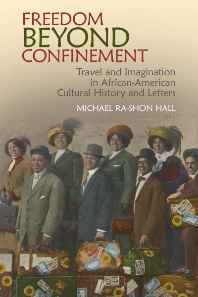 Cover for Michael Ra-Shon Hall · Freedom Beyond Confinement: Travel and Imagination in African-American Cultural History and Letters - Clemson University Press: African American Literature (Hardcover Book) (2022)