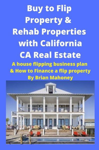 Cover for Brian Mahoney · Buy to Flip Property &amp; Rehab Properties with California CA Real Estate (Paperback Book) (2020)