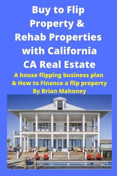 Cover for Brian Mahoney · Buy to Flip Property &amp; Rehab Properties with California CA Real Estate (Taschenbuch) (2020)