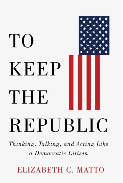 Elizabeth C. Matto · To Keep the Republic: Thinking, Talking, and Acting Like a Democratic Citizen (Paperback Book) [With a Foreword by Governor Christine Todd Whitman edition] (2024)