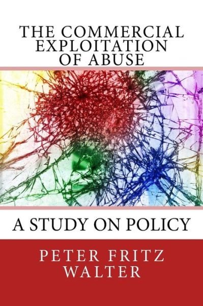The Commercial Exploitation of Abuse : A Study on Policy - Peter Fritz Walter - Bøger - CreateSpace Independent Publishing Platf - 9781984066701 - 22. januar 2018