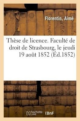 These de Licence. Faculte de Droit de Strasbourg, Le Jeudi 19 Aout 1852 - Aimé Florentin - Books - Hachette Livre - BNF - 9782019325701 - July 1, 2018