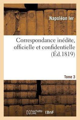 Cover for Napoléon · Correspondance Inedite, Officielle Et Confidentielle. Tome 3 (Paperback Bog) (2018)