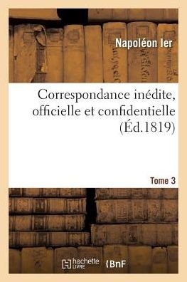 Cover for Napoléon · Correspondance Inedite, Officielle Et Confidentielle. Tome 3 (Taschenbuch) (2018)