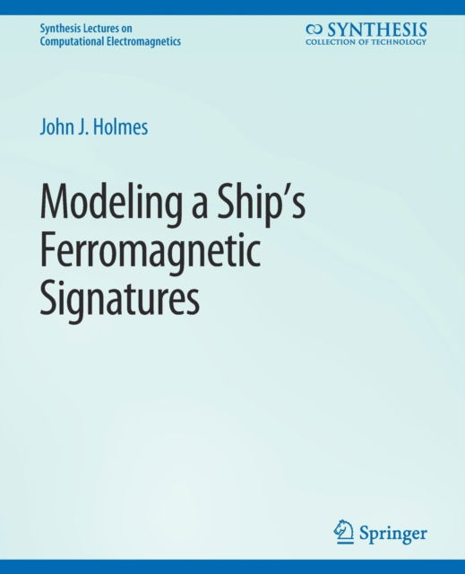 Modeling a Ship’s Ferromagnetic Signatures - Synthesis Lectures on Computational Electromagnetics - John J. Holmes - Books - Springer International Publishing AG - 9783031005701 - December 31, 2007
