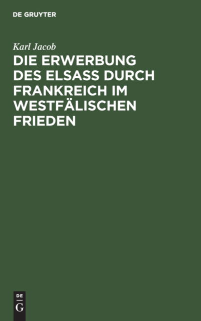 Cover for Karl Jacob · Die Erwerbung des Elsass durch Frankreich im westfalischen Frieden (Hardcover Book) (1901)