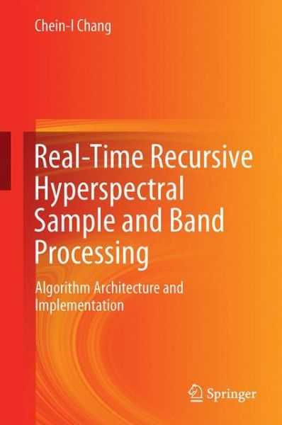 Real-Time Recursive Hyperspectral Sample and Band Processing: Algorithm Architecture and Implementation - Chein-I Chang - Books - Springer International Publishing AG - 9783319451701 - May 4, 2017
