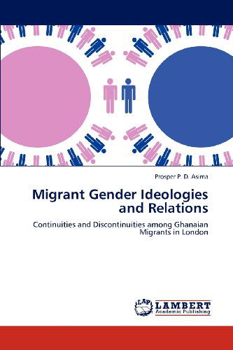 Cover for Prosper P. D. Asima · Migrant Gender Ideologies and Relations: Continuities and Discontinuities Among Ghanaian Migrants in London (Paperback Book) (2012)