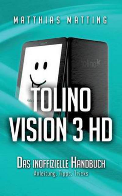 Tolino Vision 3 Hd - Das Inoffizielle Handbuch: Anleitung, Tipps, Tricks - Matthias Matting - Books - Books on Demand - 9783739211701 - November 19, 2015