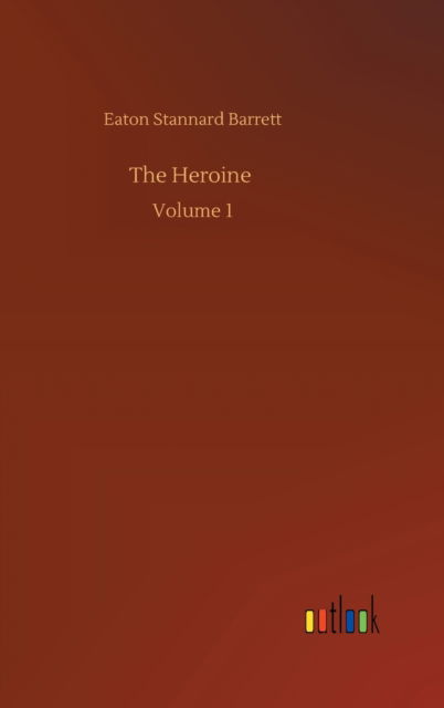 The Heroine: Volume 1 - Eaton Stannard Barrett - Books - Outlook Verlag - 9783752391701 - August 4, 2020