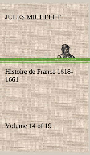 Cover for Jules Michelet · Histoire De France 1618-1661 Volume 14 (Of 19) (French Edition) (Inbunden Bok) [French edition] (2012)