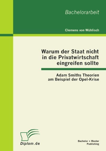 Cover for Clemens Von Wühlisch · Warum Der Staat Nicht in Die Privatwirtschaft Eingreifen Sollte: Adam Smiths Theorien Am Beispiel Der Opel-krise (Paperback Book) [German edition] (2012)