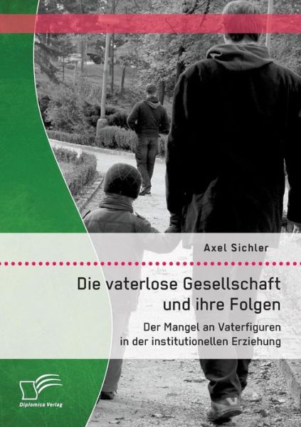 Cover for Axel Sichler · Die Vaterlose Gesellschaft Und Ihre Folgen: Der Mangel an Vaterfiguren in Der Institutionellen Erziehung (Paperback Book) [German edition] (2014)