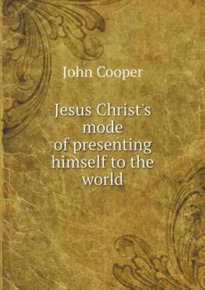 Cover for John Cooper · Jesus Christ's Mode of Presenting Himself to the World (Paperback Book) (2015)