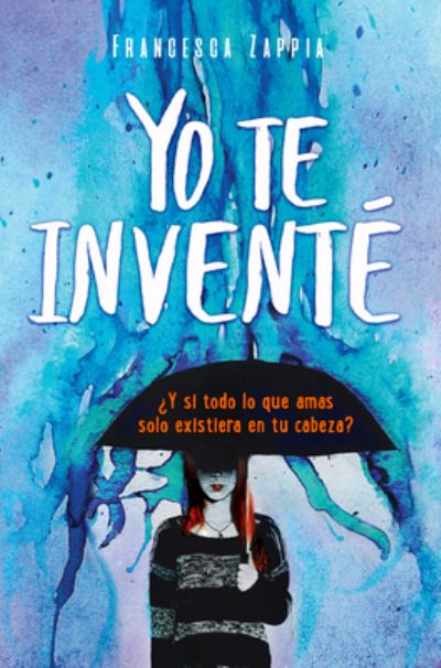 Cover for Francesca Zappia · Yo Te Invente. Y Si Todo Lo Que Amas Solo Existiera en Tu Cabeza (Paperback Book) (2022)