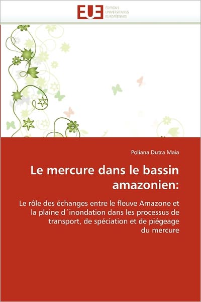 Cover for Poliana Dutra Maia · Le Mercure Dans Le Bassin Amazonien:: Le Rôle Des Échanges Entre Le Fleuve Amazone et La Plaine D'inondation Dans Les Processus De Transport, De Spéciation et De Piégeage Du Mercure (Paperback Book) [French edition] (2018)