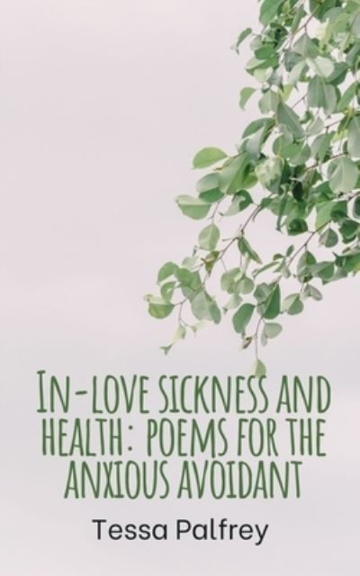 Cover for Tessa Palfrey · In-love sickness and health : poems for the anxious avoidant (Paperback Book) (2023)