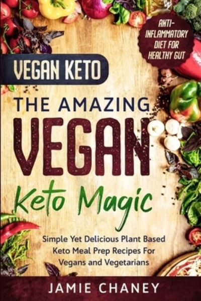 Cover for Jamie Chaney · Vegan Keto: THE AMAZING VEGAN KETO MAGIC - Simple Yet Delicious Plant Based Keto Meal Prep Recipes For Vegans and Vegetarians (Paperback Book) (2023)